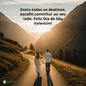 A imagem de um casal de costa caminhando entre duas montanhas, com a frase: Entre todos os destinos, escolhi caminhar ao seu lado. Feliz Dia de São Valentim!